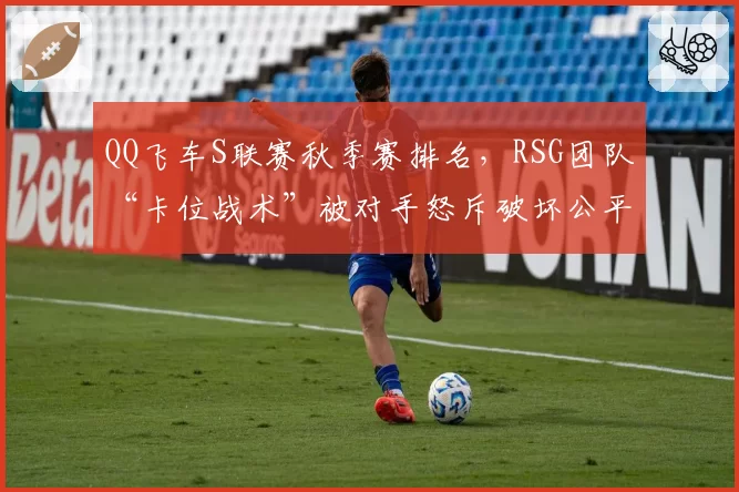 QQ飞车S联赛秋季赛排名，RSG团队“卡位战术”被对手怒斥破坏公平