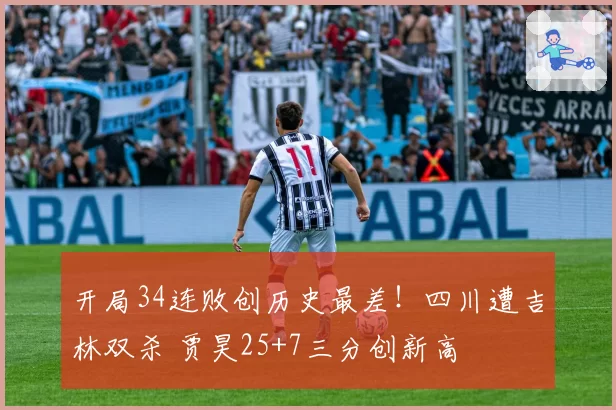 开局34连败创历史最差!四川遭吉林双杀 贾昊25+7三分创新高