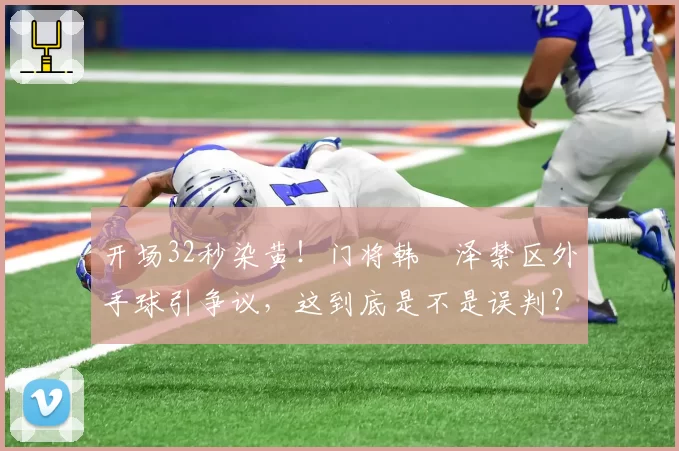 开场32秒染黄!门将韩镕泽禁区外手球引争议,这到底是不是误判?