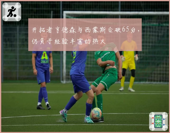 开拓者亨德森与西蒙斯合砍65分,仍负于经验丰富的热火