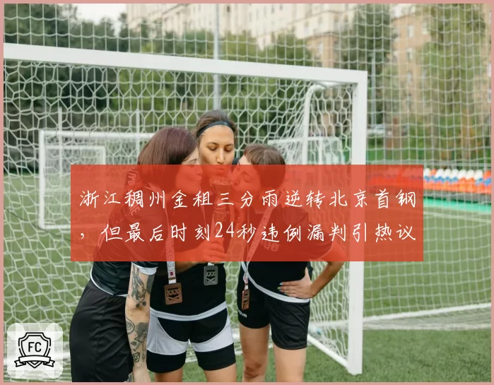 浙江稠州金租三分雨逆转北京首钢,但最后时刻24秒违例漏判引热议