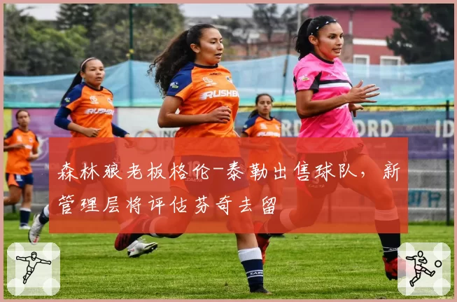 森林狼老板格伦-泰勒出售球队,新管理层将评估芬奇去留