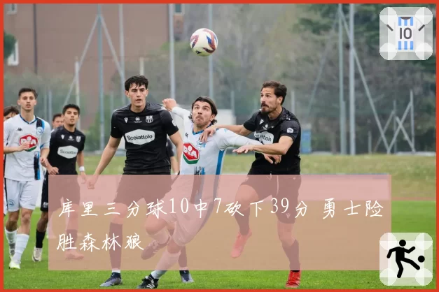库里三分球10中7砍下39分 勇士险胜森林狼