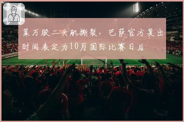 莱万股二头肌撕裂，巴萨官方复出时间表定为10月国际比赛日后