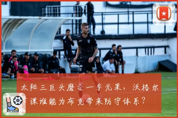 太阳三巨头磨合一季无果，沃格尔下课谁能为布克带来防守体系？