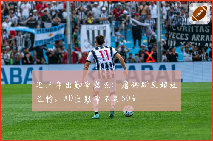 近三年出勤率盘点：詹姆斯反超杜兰特，AD出勤率不足60%