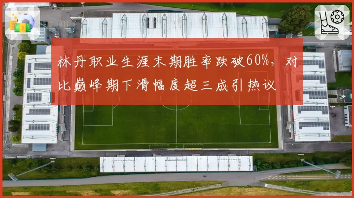 林丹职业生涯末期胜率跌破60%,对比巅峰期下滑幅度超三成引热议