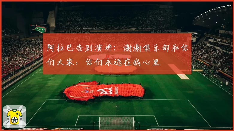 阿拉巴告别演讲：谢谢俱乐部和你们大家，你们永远在我心里