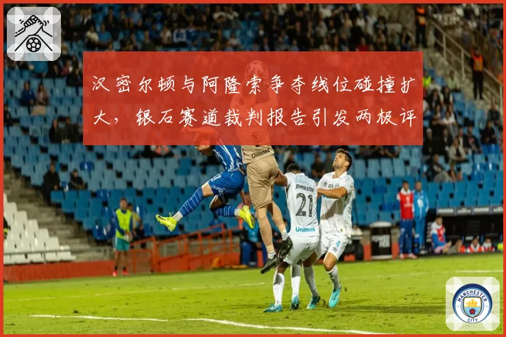 汉密尔顿与阿隆索争夺线位碰撞扩大,银石赛道裁判报告引发两极评价