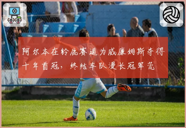 阿尔本在铃鹿赛道为威廉姆斯夺得十年首冠,终结车队漫长冠军荒