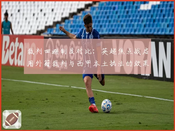 裁判回避制度对比:英超焦点战启用外籍裁判与西甲本土执法的效果