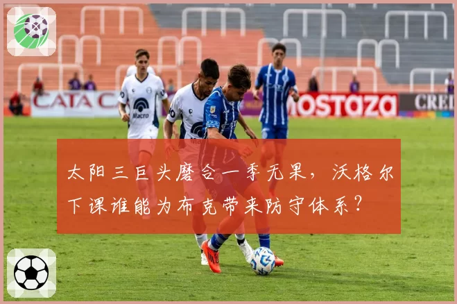 太阳三巨头磨合一季无果，沃格尔下课谁能为布克带来防守体系？