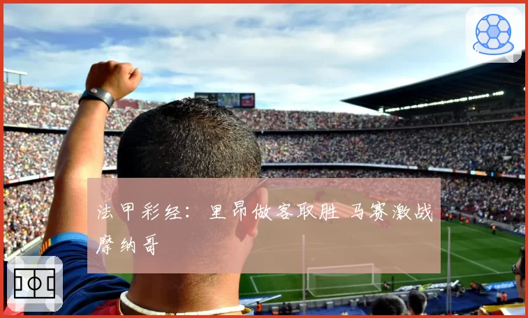 法甲彩经:里昂做客取胜 马赛激战摩纳哥