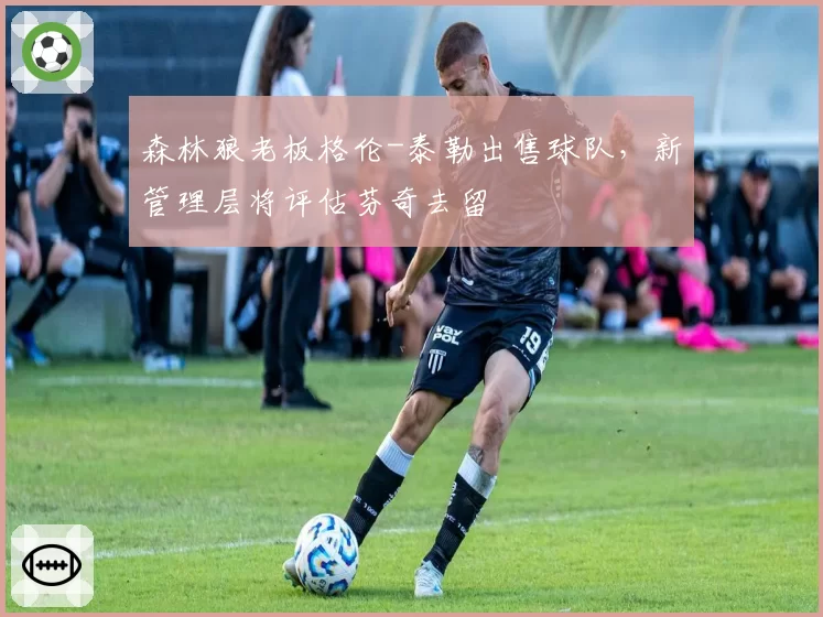 森林狼老板格伦-泰勒出售球队,新管理层将评估芬奇去留