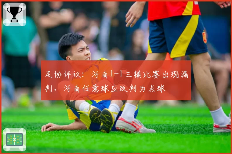 足协评议:河南1-1三镇比赛出现漏判,河南任意球应改判为点球