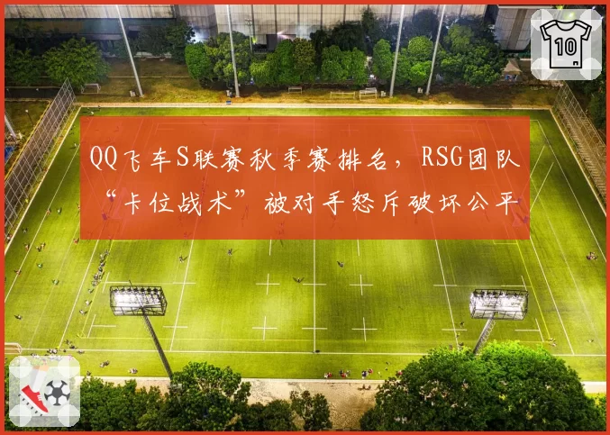 QQ飞车S联赛秋季赛排名，RSG团队“卡位战术”被对手怒斥破坏公平