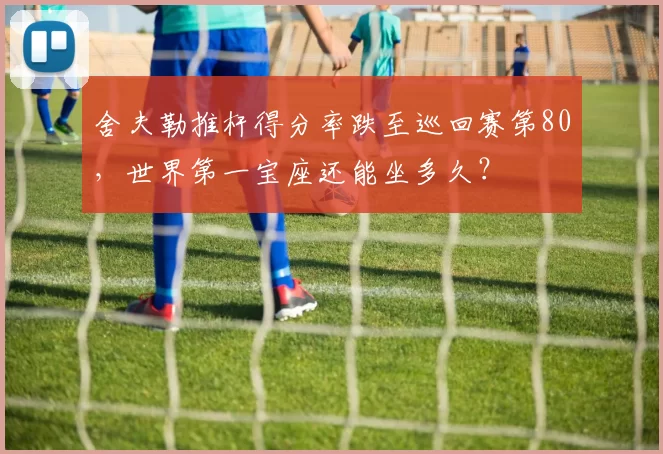 舍夫勒推杆得分率跌至巡回赛第80，世界第一宝座还能坐多久？